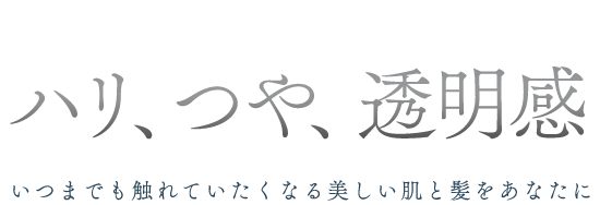 ハリ、つや、透明感 いつまでも触れていたくなる美しい肌と髪をあなたに